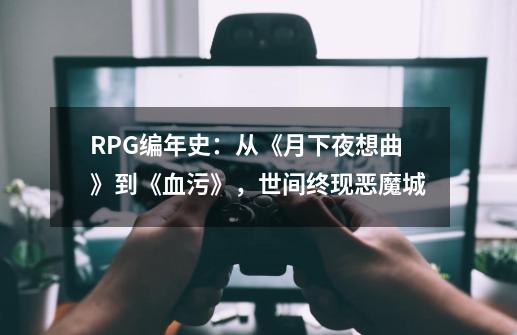 RPG编年史：从《月下夜想曲》到《血污》，世间终现恶魔城-第1张-游戏资讯-智辉网络