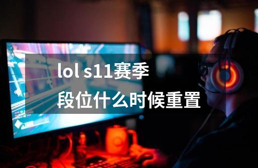 lol s11赛季段位什么时候重置-第1张-游戏资讯-智辉网络