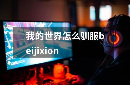 我的世界怎么驯服beijixion-第1张-游戏资讯-智辉网络