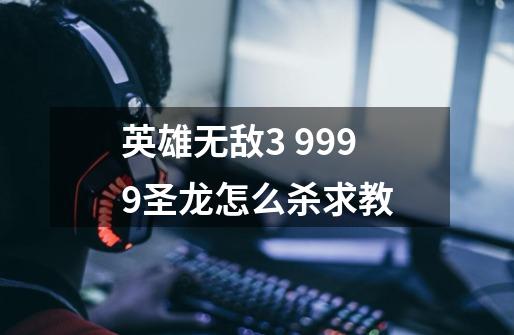 英雄无敌3 9999圣龙怎么杀求教-第1张-游戏资讯-智辉网络