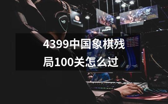 4399中国象棋残局100关怎么过-第1张-游戏资讯-智辉网络