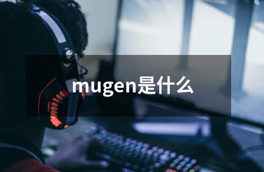 mugen是什么-第1张-游戏资讯-智辉网络