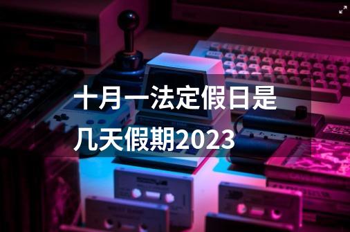 十月一法定假日是几天假期2023-第1张-游戏资讯-智辉网络