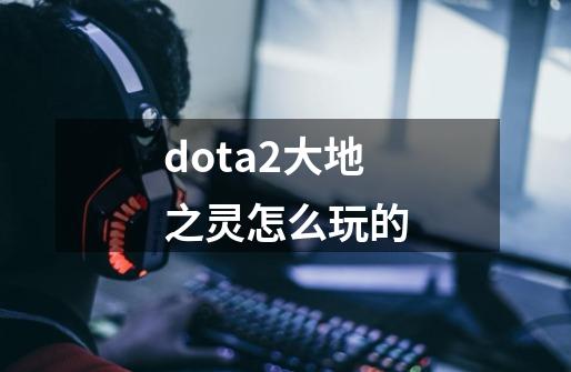 dota2大地之灵怎么玩的-第1张-游戏资讯-智辉网络