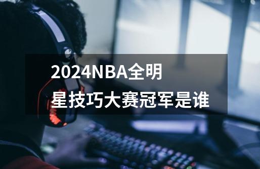 2024NBA全明星技巧大赛冠军是谁-第1张-游戏资讯-智辉网络