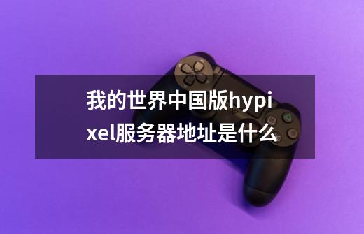 我的世界中国版hypixel服务器地址是什么-第1张-游戏资讯-智辉网络