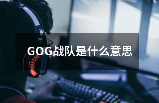 GOG战队是什么意思-第1张-游戏资讯-智辉网络