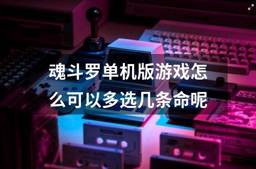 魂斗罗单机版游戏怎么可以多选几条命呢-第1张-游戏资讯-智辉网络