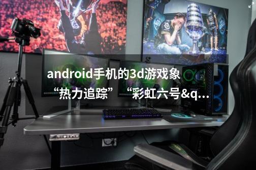 android手机的3d游戏象“热力追踪”“彩虹六号"实况足球"鹰击长空"是用什么编的-第1张-游戏资讯-智辉网络