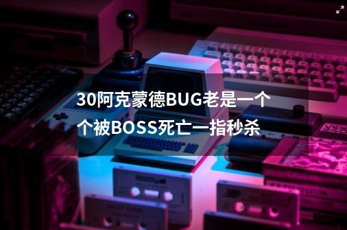 3.0阿克蒙德BUG老是一个个被BOSS死亡一指秒杀-第1张-游戏资讯-智辉网络