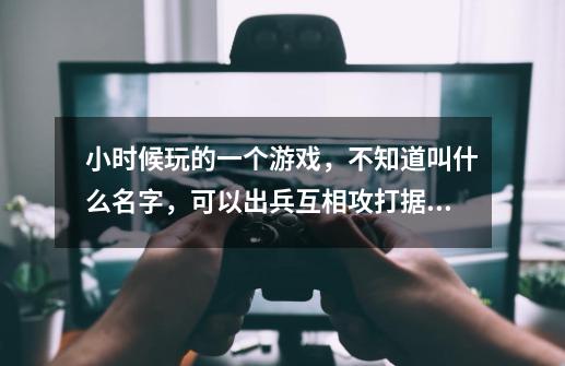 小时候玩的一个游戏，不知道叫什么名字，可以出兵互相攻打据点的单机游戏-第1张-游戏资讯-智辉网络