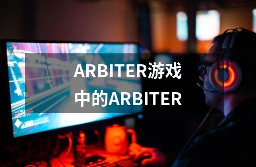 ARBITER游戏中的ARBITER-第1张-游戏资讯-智辉网络