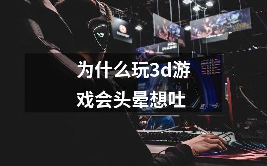 为什么玩3d游戏会头晕想吐-第1张-游戏资讯-智辉网络