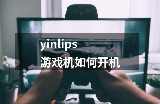 yinlips游戏机如何开机-第1张-游戏资讯-智辉网络