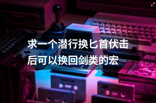 求一个潜行换匕首伏击后可以换回剑类的宏-第1张-游戏资讯-智辉网络