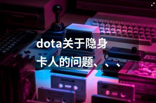 dota关于隐身卡人的问题、、、-第1张-游戏资讯-智辉网络