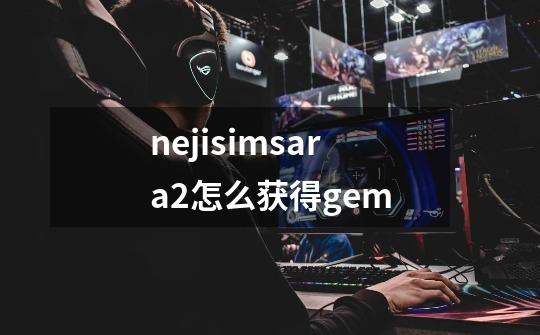 nejisimsara2怎么获得gem-第1张-游戏资讯-智辉网络