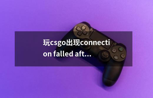 玩csgo出现connection falled after 30 retrles-第1张-游戏资讯-智辉网络