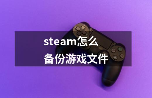 steam怎么备份游戏文件-第1张-游戏资讯-智辉网络