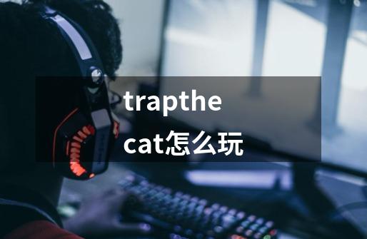 trapthecat怎么玩-第1张-游戏资讯-智辉网络