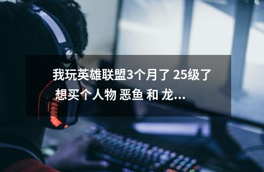 我玩英雄联盟3个月了 25级了 想买个人物 恶鱼 和 龙女 哪个好 请你们帮忙选-第1张-游戏资讯-智辉网络