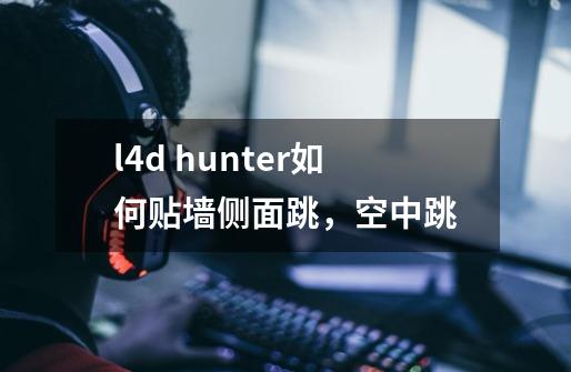 l4d hunter如何贴墙侧面跳，空中跳-第1张-游戏资讯-智辉网络