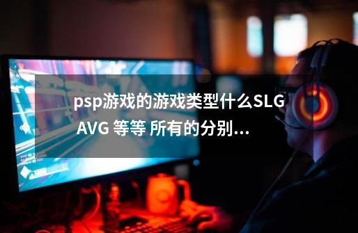 psp游戏的游戏类型什么SLG AVG 等等 ..所有的分别是什么意思-第1张-游戏资讯-智辉网络