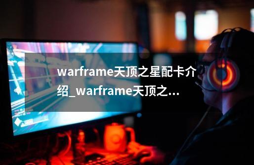 warframe天顶之星配卡介绍_warframe天顶之星配卡是什么-第1张-游戏资讯-智辉网络