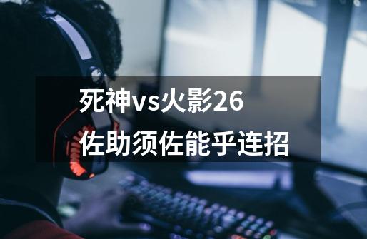 死神vs火影2.6佐助须佐能乎连招-第1张-游戏资讯-智辉网络