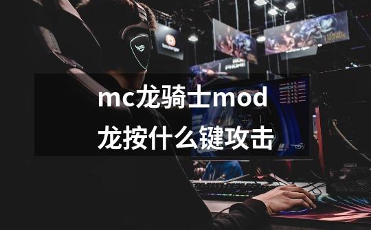 mc龙骑士mod龙按什么键攻击-第1张-游戏资讯-智辉网络