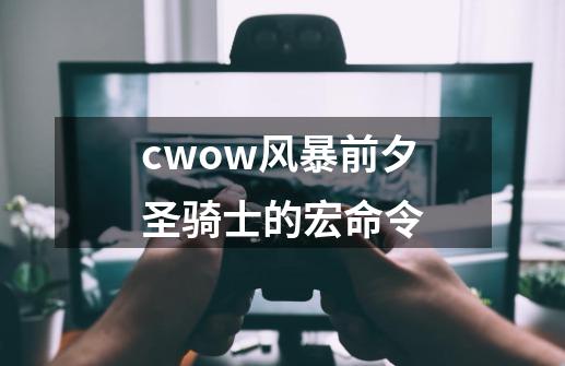 cwow风暴前夕圣骑士的宏命令-第1张-游戏资讯-智辉网络