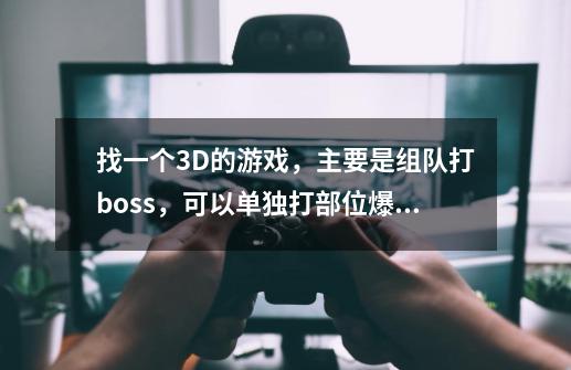 找一个3D的游戏，主要是组队打boss，可以单独打部位爆相关的东西，可以骑马 还有安神香，有职业-第1张-游戏资讯-智辉网络