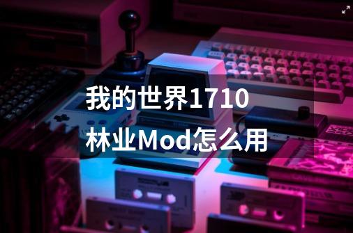 我的世界1.7.10林业Mod怎么用-第1张-游戏资讯-智辉网络