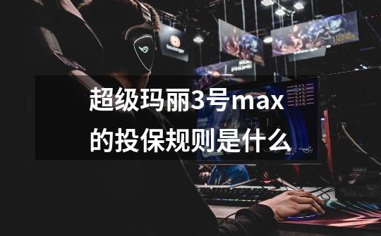 超级玛丽3号max的投保规则是什么-第1张-游戏资讯-智辉网络