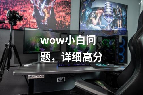 wow小白问题，详细高分-第1张-游戏资讯-智辉网络