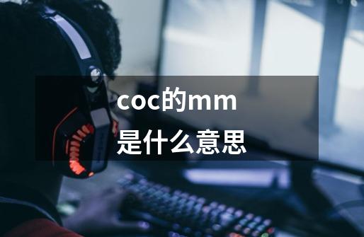 coc的mm是什么意思-第1张-游戏资讯-智辉网络