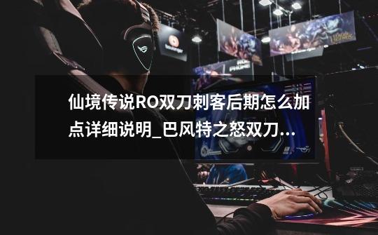 仙境传说RO双刀刺客后期怎么加点详细说明_巴风特之怒双刀刺客技能加点-第1张-游戏资讯-智辉网络