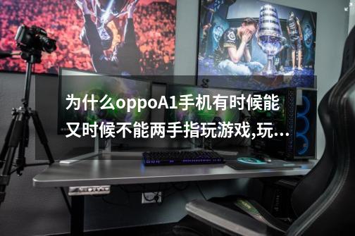 为什么oppoA1手机有时候能又时候不能两手指玩游戏,玩王者打架的时候点技能时，方向盘会乱动或停下-第1张-游戏资讯-智辉网络