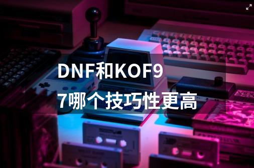 DNF和KOF97哪个技巧性更高-第1张-游戏资讯-智辉网络