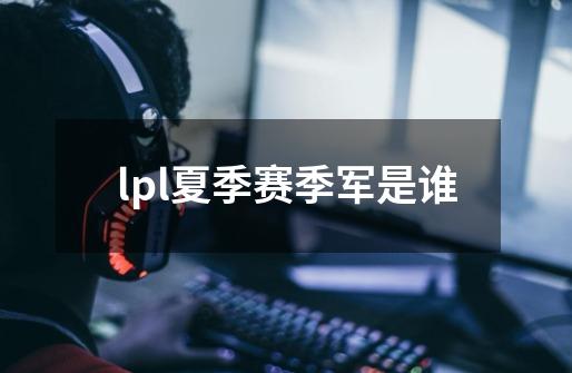 lpl夏季赛季军是谁-第1张-游戏资讯-智辉网络