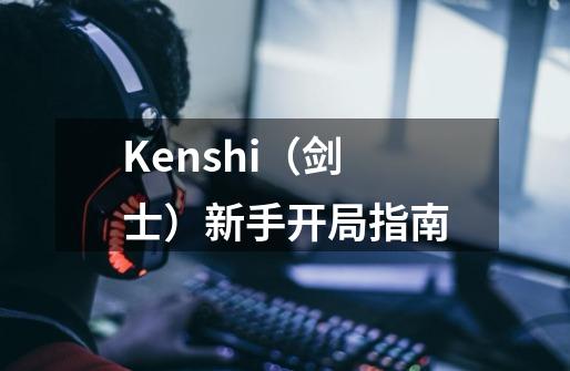 Kenshi（剑士）新手开局指南-第1张-游戏资讯-智辉网络