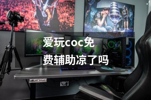 爱玩coc免费辅助凉了吗-第1张-游戏资讯-智辉网络