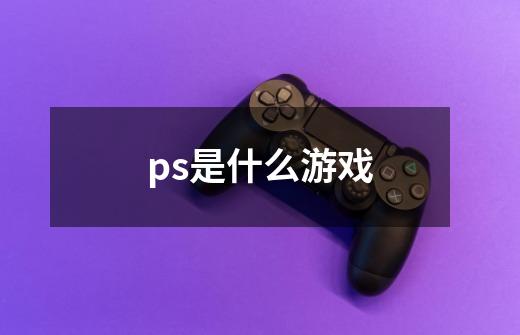 ps是什么游戏-第1张-游戏资讯-智辉网络