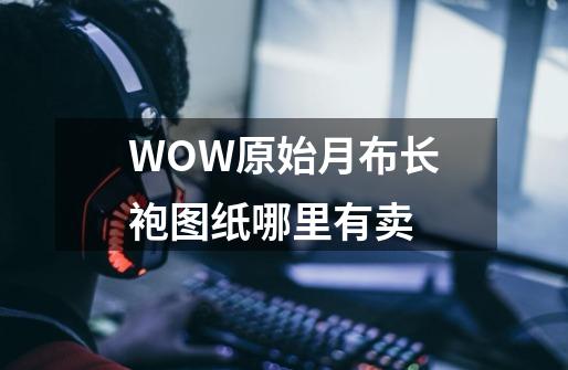 WOW原始月布长袍图纸哪里有卖-第1张-游戏资讯-智辉网络