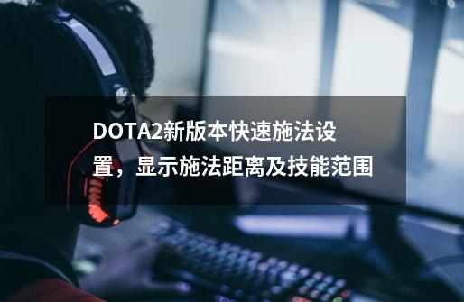 DOTA2新版本快速施法设置，显示施法距离及技能范围-第1张-游戏资讯-智辉网络