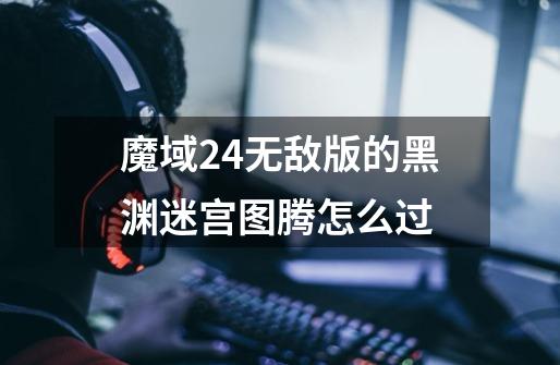 魔域2.4无敌版的黑渊迷宫图腾怎么过-第1张-游戏资讯-智辉网络