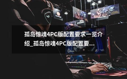 孤岛惊魂4PC版配置要求一览介绍_孤岛惊魂4PC版配置要求一览是什么-第1张-游戏资讯-智辉网络