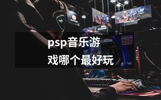 psp音乐游戏哪个最好玩-第1张-游戏资讯-智辉网络