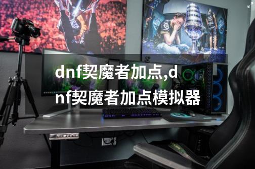 dnf契魔者加点,dnf契魔者加点模拟器-第1张-游戏资讯-智辉网络