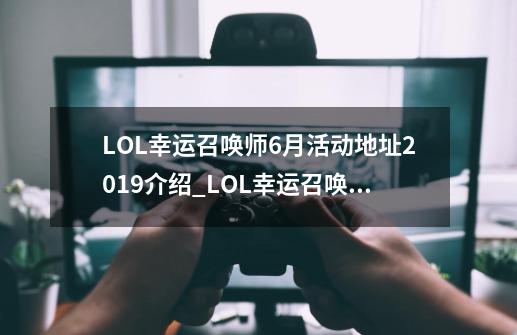 LOL幸运召唤师6月活动地址2019介绍_LOL幸运召唤师6月活动地址2019是什么-第1张-游戏资讯-智辉网络